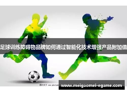 足球训练障碍物品牌如何通过智能化技术增强产品附加值